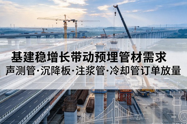 新宁基建稳增长带动预埋监测管材需求，声测管、沉降板、注浆管订单持续放量
